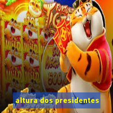 altura dos presidentes